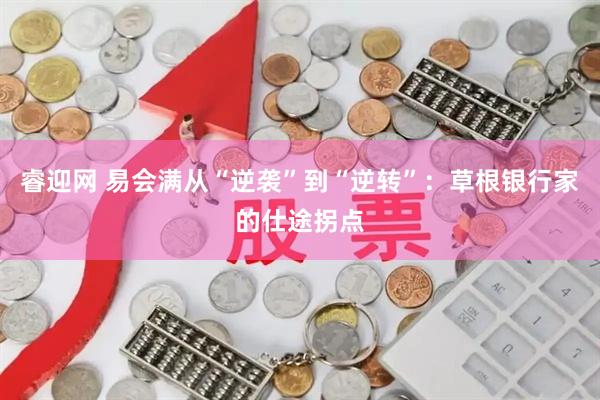 睿迎网 易会满从“逆袭”到“逆转”：草根银行家的仕途拐点
