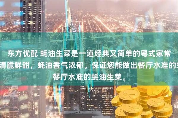 东方优配 蚝油生菜是一道经典又简单的粤式家常菜,口感清脆鲜甜,蚝油香气浓郁。保证您能做出餐厅水准的蚝油生菜。