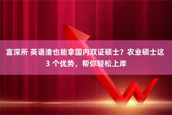富深所 英语渣也能拿国内双证硕士？农业硕士这 3 个优势，帮你轻松上岸