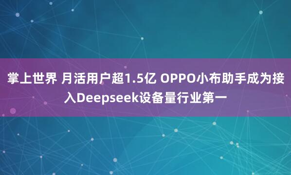 掌上世界 月活用户超1.5亿 OPPO小布助手成为接入Deepseek设备量行业第一