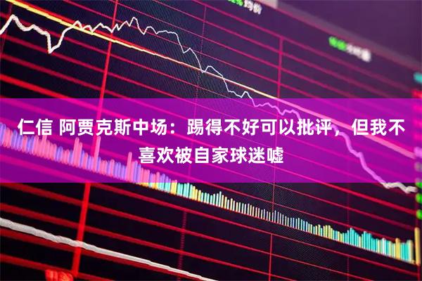 仁信 阿贾克斯中场：踢得不好可以批评，但我不喜欢被自家球迷嘘