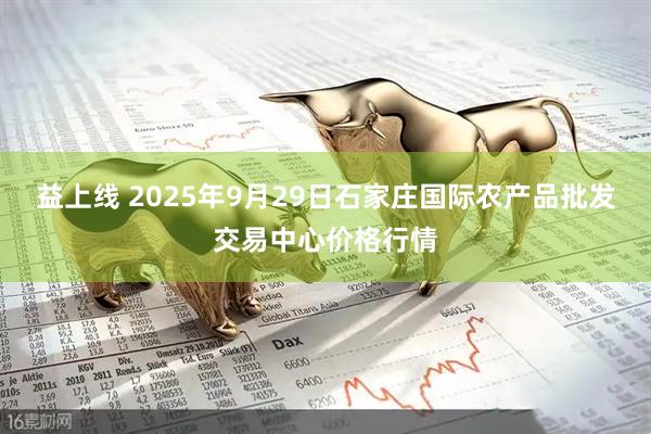 益上线 2025年9月29日石家庄国际农产品批发交易中心价格行情